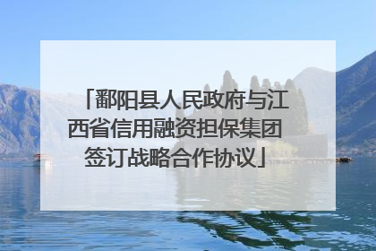鄱阳县人民政府与江西省信用融资担保集团签订战略合作协议