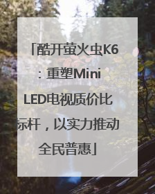 酷开萤火虫K6：重塑Mini LED电视质价比标杆，以实力推动全民普惠