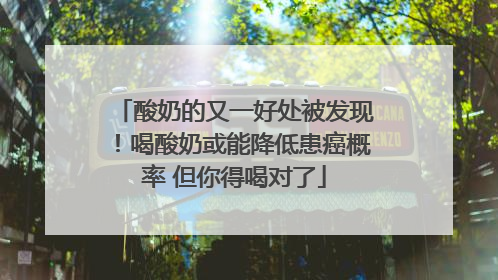 酸奶的又一好处被发现！喝酸奶或能降低患癌概率 但你得喝对了