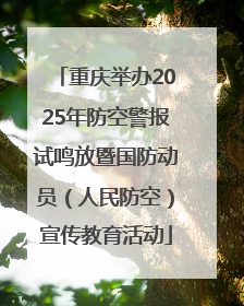 重庆举办2025年防空警报试鸣放暨国防动员（人民防空）宣传教育活动