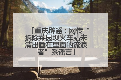 重庆辟谣：网传“拆除菜园坝火车站未清出睡在里面的流浪者”系谣言