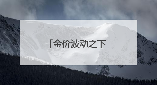 金价波动之下 小克重金饰受欢迎 专家提醒警惕“信用卡购金”