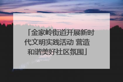 金家岭街道开展新时代文明实践活动 营造和谐美好社区氛围