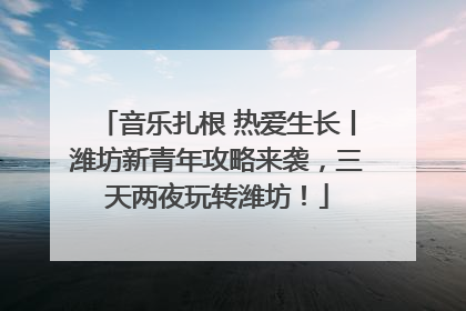 音乐扎根 热爱生长丨潍坊新青年攻略来袭，三天两夜玩转潍坊！