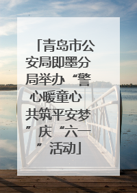 青岛市公安局即墨分局举办“警心暖童心 共筑平安梦”庆“六一”活动
