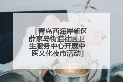 青岛西海岸新区薛家岛街道社区卫生服务中心开展中医文化夜市活动