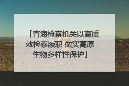 青海检察机关以高质效检察履职 做实高原生物多样性保护