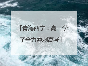 青海西宁：高三学子全力冲刺高考