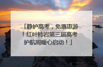 静护高考，免票惠游！红叶柿岩第三届高考护航周暖心启动！