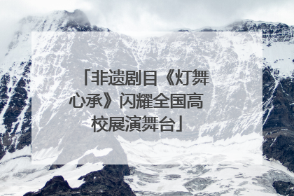 非遗剧目《灯舞心承》闪耀全国高校展演舞台