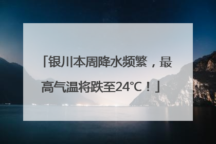 银川本周降水频繁，最高气温将跌至24℃！