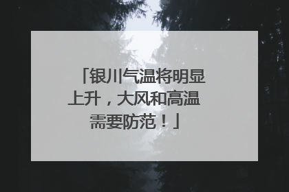银川气温将明显上升，大风和高温需要防范！