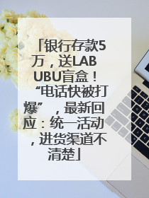 银行存款5万，送LABUBU盲盒！“电话快被打爆”，最新回应：统一活动，进货渠道不清楚
