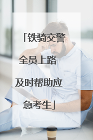 铁骑交警全员上路 及时帮助应急考生