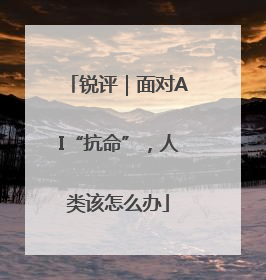锐评｜面对AI“抗命”，人类该怎么办