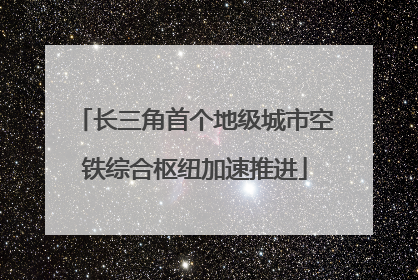 长三角首个地级城市空铁综合枢纽加速推进