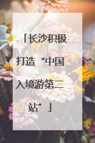 长沙积极打造“中国入境游第二站”