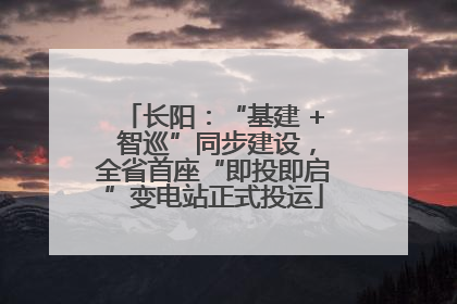 长阳：“基建 + 智巡”同步建设，全省首座“即投即启”变电站正式投运