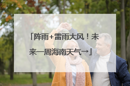 阵雨+雷雨大风！未来一周海南天气→