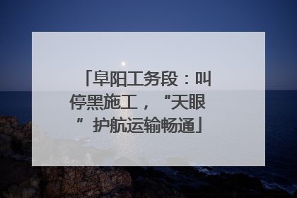 阜阳工务段：叫停黑施工，“天眼”护航运输畅通