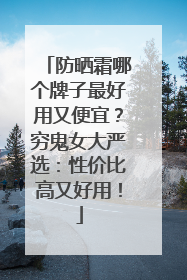 防晒霜哪个牌子最好用又便宜？穷鬼女大严选：性价比高又好用！
