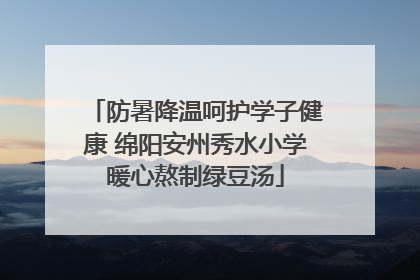 防暑降温呵护学子健康 绵阳安州秀水小学暖心熬制绿豆汤