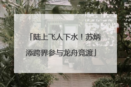 陆上飞人下水！苏炳添跨界参与龙舟竞渡