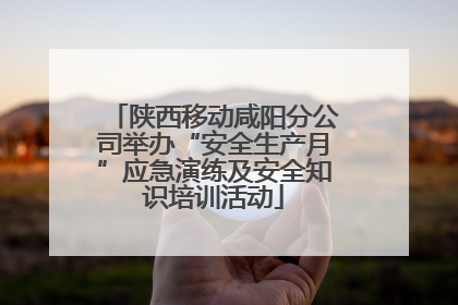 陕西移动咸阳分公司举办“安全生产月”应急演练及安全知识培训活动