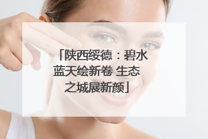 陕西绥德：碧水蓝天绘新卷 生态之城展新颜