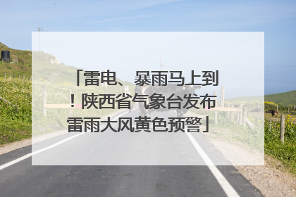 雷电、暴雨马上到！陕西省气象台发布雷雨大风黄色预警
