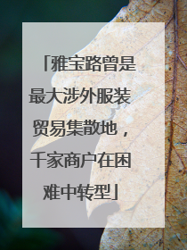 雅宝路曾是最大涉外服装贸易集散地，千家商户在困难中转型