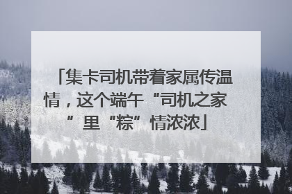 集卡司机带着家属传温情，这个端午“司机之家”里“粽”情浓浓