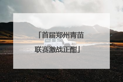 首届郑州青苗联赛激战正酣
