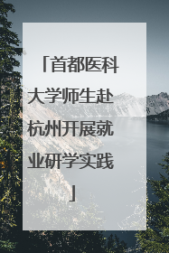 首都医科大学师生赴杭州开展就业研学实践
