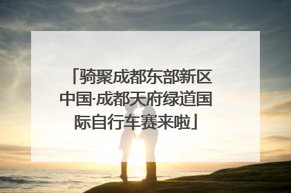 骑聚成都东部新区 中国·成都天府绿道国际自行车赛来啦