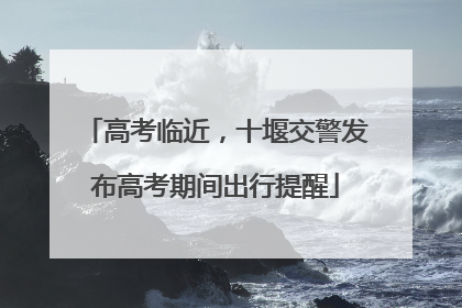 高考临近，十堰交警发布高考期间出行提醒