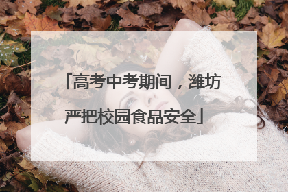 高考中考期间，潍坊严把校园食品安全
