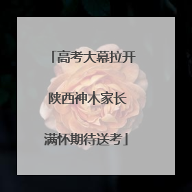 高考大幕拉开 陕西神木家长满怀期待送考