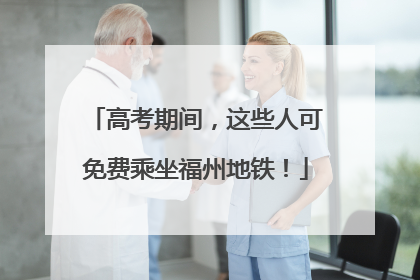 高考期间，这些人可免费乘坐福州地铁！