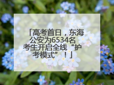 高考首日，东海公安为6534名考生开启全线“护考模式”！