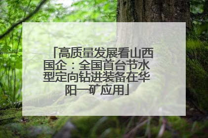 高质量发展看山西国企：全国首台节水型定向钻进装备在华阳一矿应用