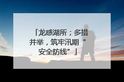 龙感湖所；多措并举，筑牢汛期“安全防线”