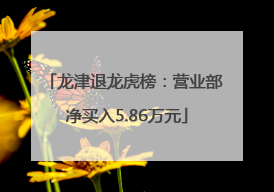 龙津退龙虎榜：营业部净买入5.86万元