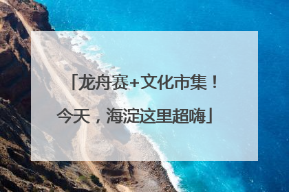 龙舟赛+文化市集！今天，海淀这里超嗨