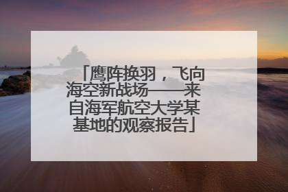 鹰阵换羽，飞向海空新战场——来自海军航空大学某基地的观察报告