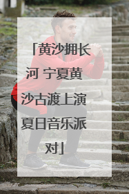 黄沙拥长河 宁夏黄沙古渡上演夏日音乐派对