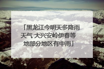 黑龙江今明天多降雨天气 大兴安岭伊春等地部分地区有中雨