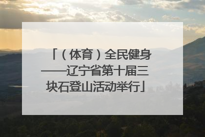（体育）全民健身——辽宁省第十届三块石登山活动举行