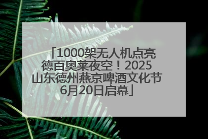1000架无人机点亮德百奥莱夜空！2025山东德州燕京啤酒文化节6月20日启幕