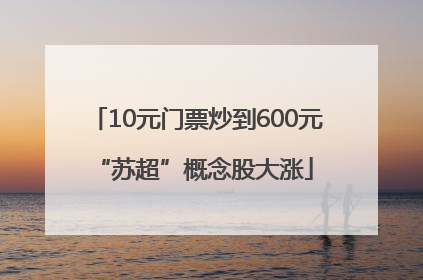 10元门票炒到600元 “苏超”概念股大涨